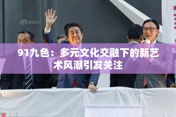 91九色：多元文化交融下的新艺术风潮引发关注