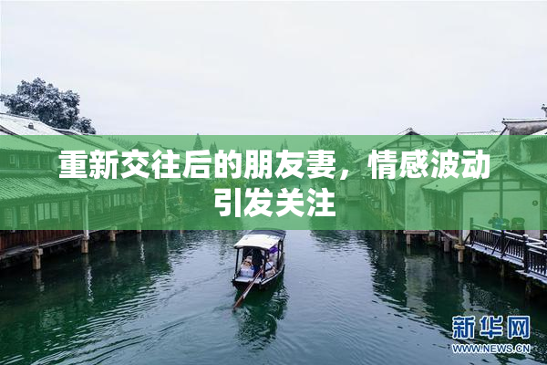 重新交往后的朋友妻，情感波动引发关注