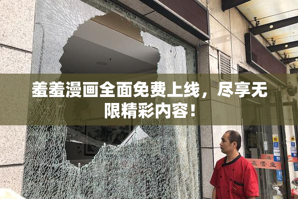 羞羞漫画全面免费上线，尽享无限精彩内容！