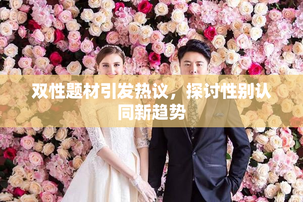 双性题材引发热议，探讨性别认同新趋势