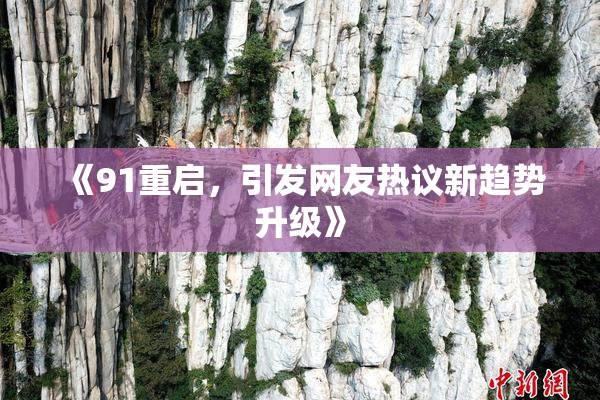 《91重启，引发网友热议新趋势升级》