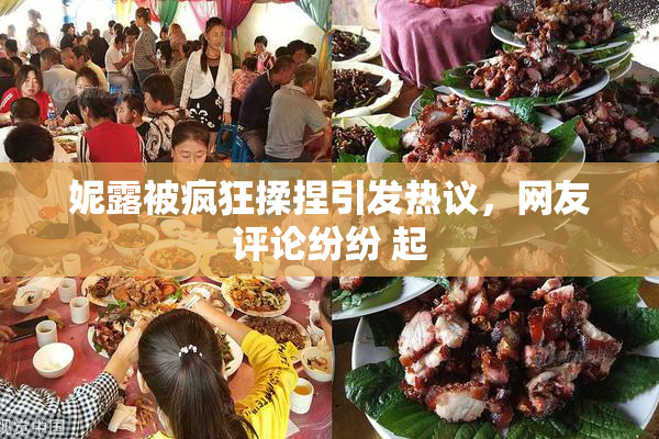 妮露被疯狂揉捏引发热议，网友评论纷纷 起