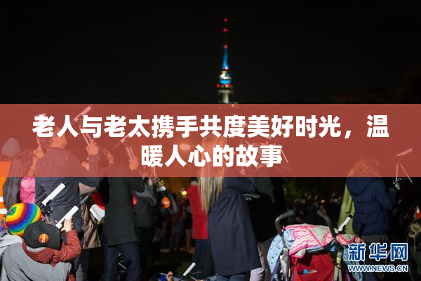 老人与老太携手共度美好时光，温暖人心的故事