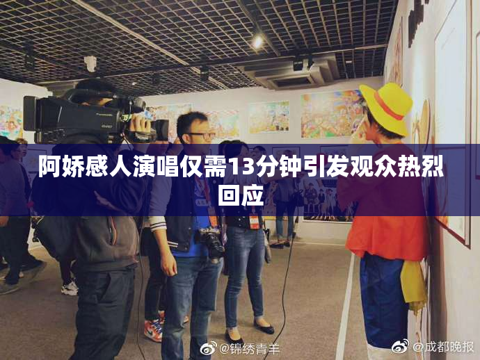 阿娇感人演唱仅需13分钟引发观众热烈回应