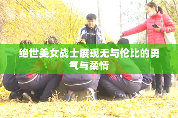 绝世美女战士展现无与伦比的勇气与柔情