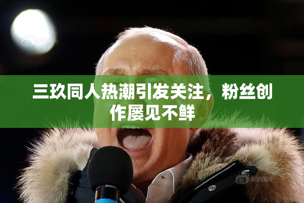 三玖同人热潮引发关注，粉丝创作屡见不鲜