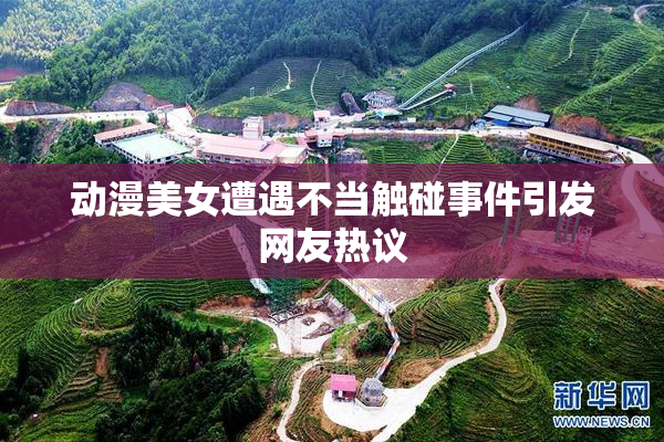 动漫美女遭遇不当触碰事件引发网友热议