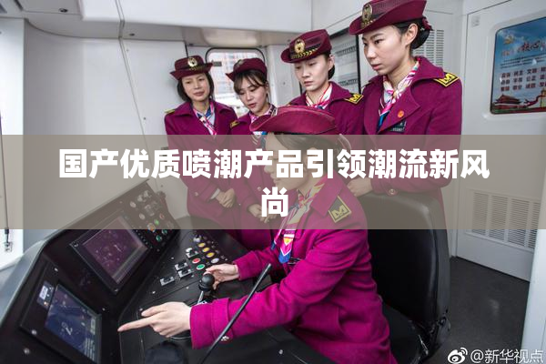国产优质喷潮产品引领潮流新风尚
