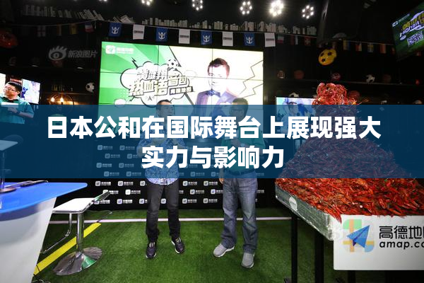 日本公和在国际舞台上展现强大实力与影响力