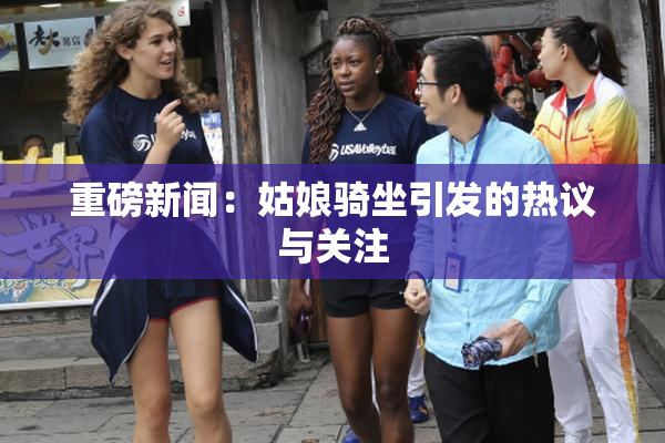 重磅新闻：姑娘骑坐引发的热议与关注