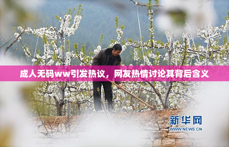 成人无码ww引发热议，网友热情讨论其背后含义
