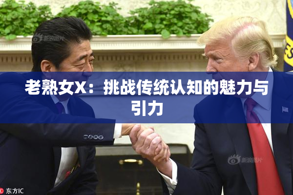 老熟女X：挑战传统认知的魅力与引力
