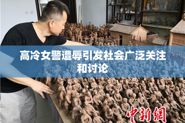 高冷女警遭辱引发社会广泛关注和讨论