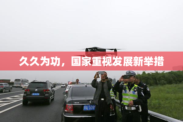 久久为功，国家重视发展新举措