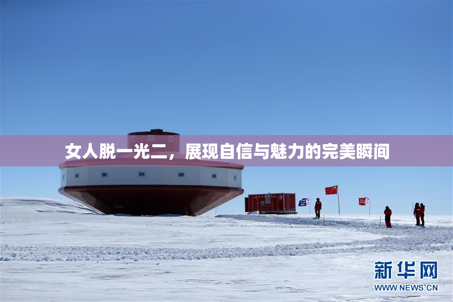 女人脱一光二，展现自信与魅力的完美瞬间