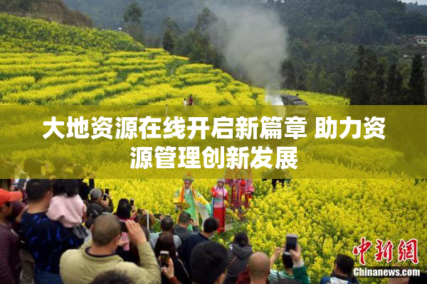 大地资源在线开启新篇章 助力资源管理创新发展