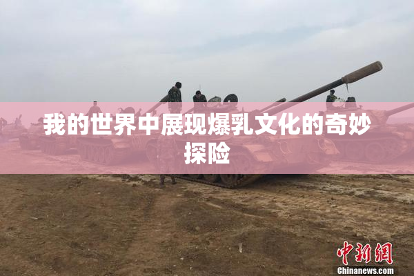 我的世界中展现爆乳文化的奇妙探险