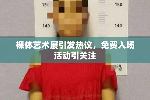裸体艺术展引发热议，免费入场活动引关注