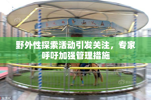 野外性探索活动引发关注，专家呼吁加强管理措施