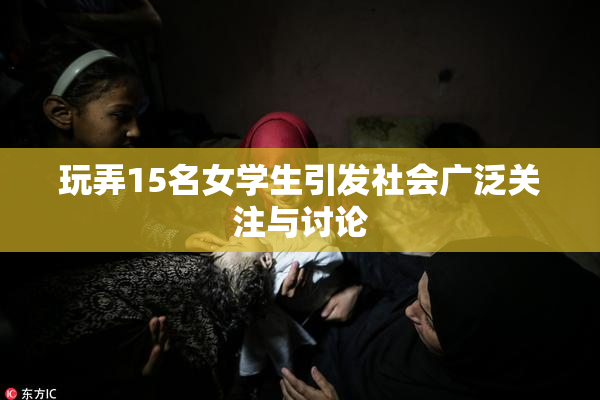 玩弄15名女学生引发社会广泛关注与讨论