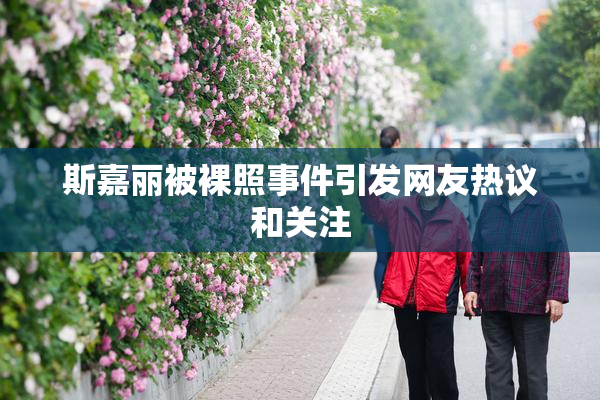 斯嘉丽被裸照事件引发网友热议和关注