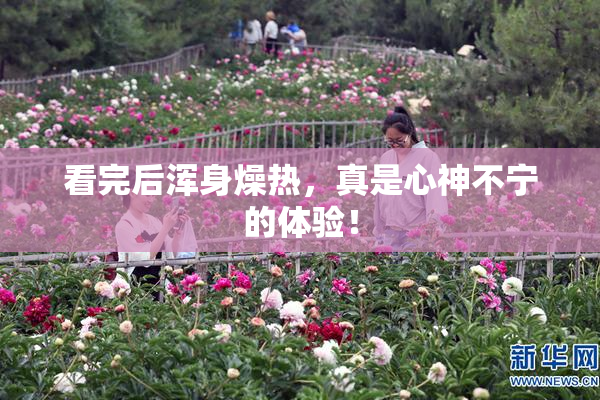 看完后浑身燥热，真是心神不宁的体验！