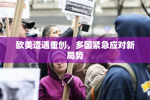 欧美遭遇重创，多国紧急应对新局势