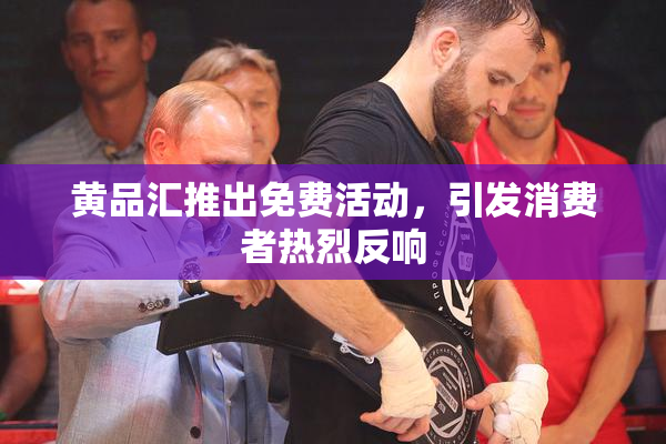 黄品汇推出免费活动，引发消费者热烈反响