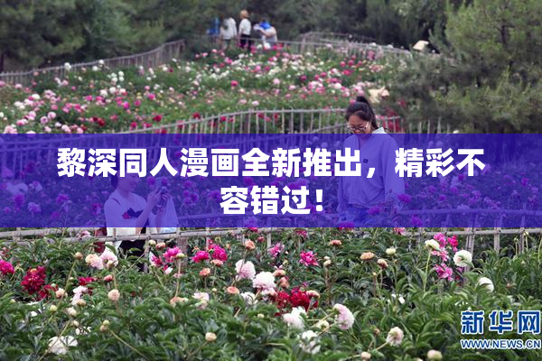 黎深同人漫画全新推出，精彩不容错过！