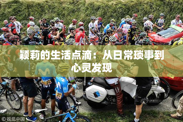 颖莉的生活点滴：从日常琐事到心灵发现