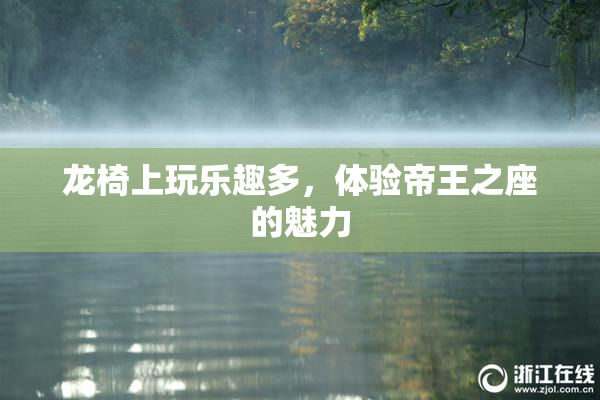 龙椅上玩乐趣多，体验帝王之座的魅力