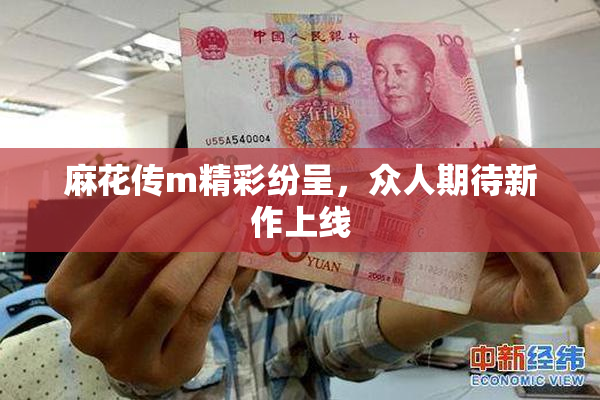 麻花传m精彩纷呈，众人期待新作上线