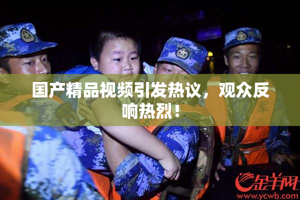国产精品视频引发热议，观众反响热烈！