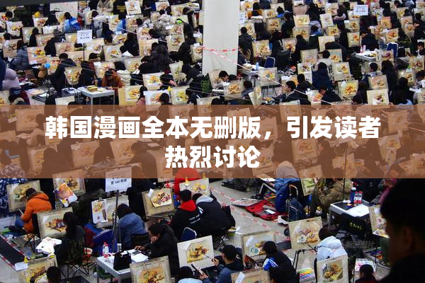 韩国漫画全本无删版，引发读者热烈讨论