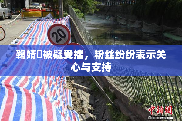 鞠婧祎被疑受挫，粉丝纷纷表示关心与支持