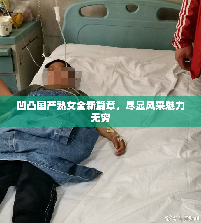 凹凸国产熟女全新篇章，尽显风采魅力无穷