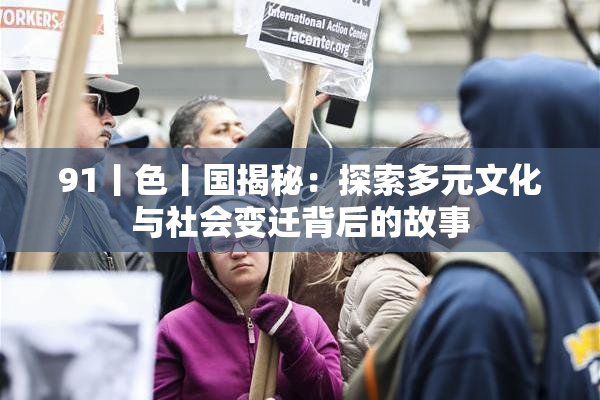 91丨色丨国揭秘：探索多元文化与社会变迁背后的故事