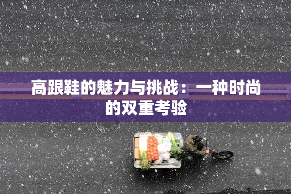 高跟鞋的魅力与挑战：一种时尚的双重考验