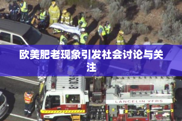 欧美肥老现象引发社会讨论与关注