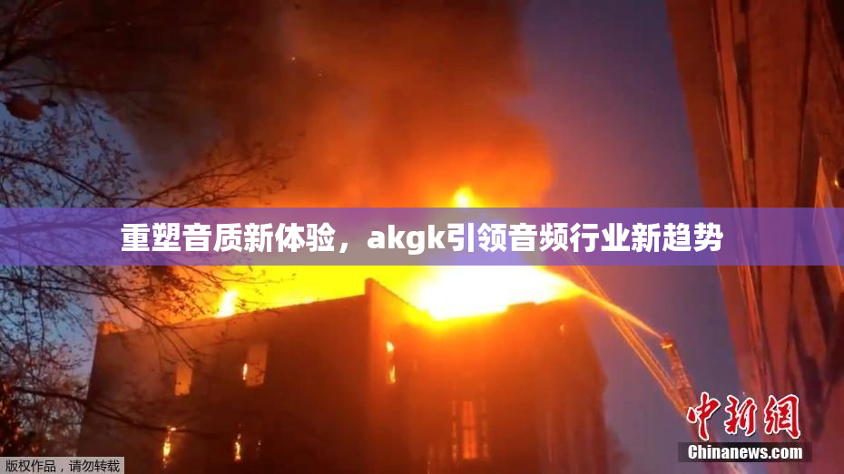 重塑音质新体验，akgk引领音频行业新趋势