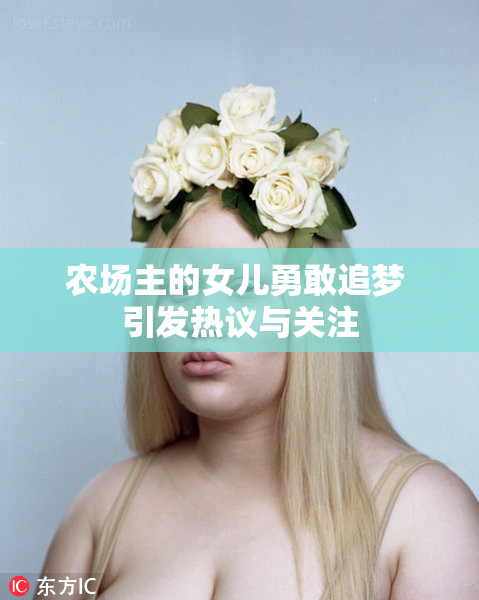 农场主的女儿勇敢追梦 引发热议与关注