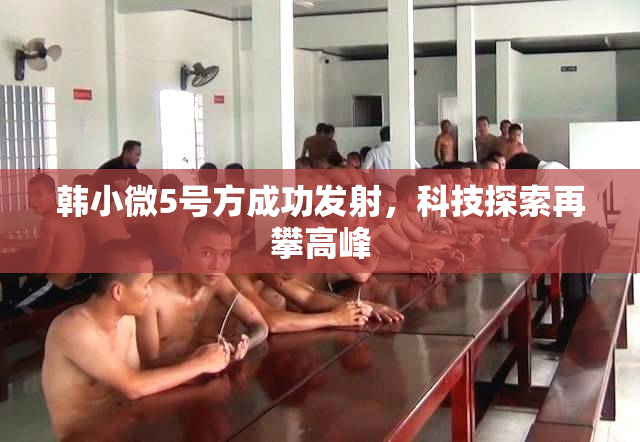 韩小微5号方成功发射，科技探索再攀高峰