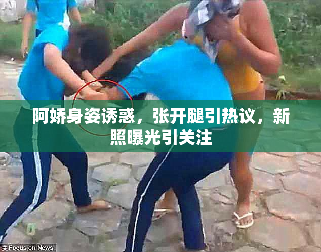 阿娇身姿诱惑，张开腿引热议，新照曝光引关注