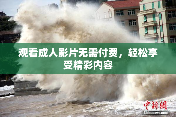 观看成人影片无需付费，轻松享受精彩内容