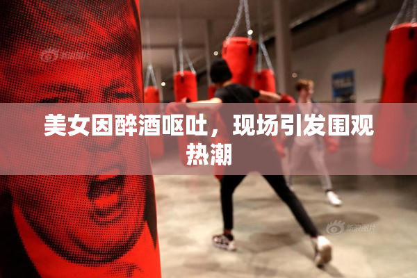 美女因醉酒呕吐，现场引发围观热潮