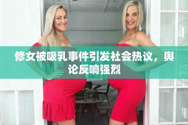 修女被吸乳事件引发社会热议，舆论反响强烈