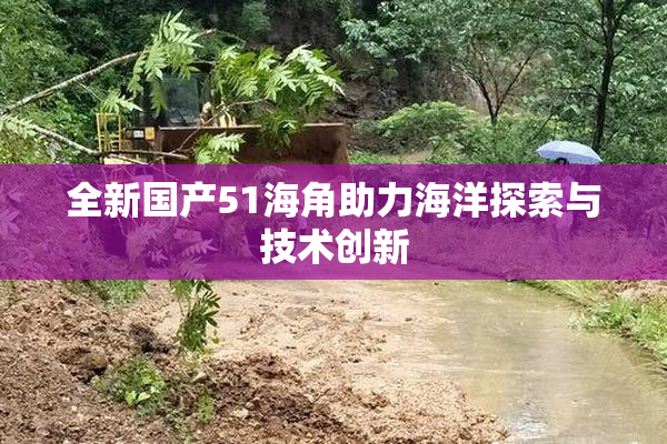 全新国产51海角助力海洋探索与技术创新