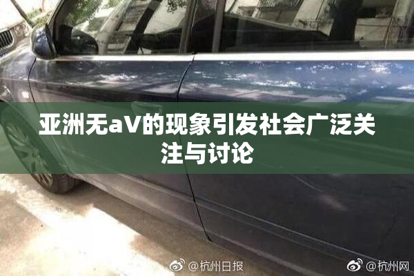 亚洲无aV的现象引发社会广泛关注与讨论