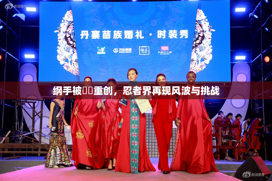 纲手被❌‌重创，忍者界再现风波与挑战