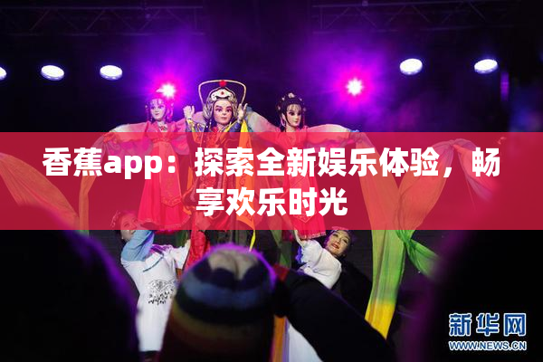 香蕉app：探索全新娱乐体验，畅享欢乐时光